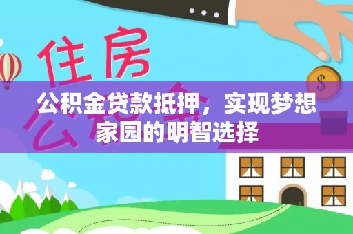 正安公积金贷款抵押，实现梦想家园的明智选择