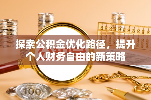正安探索公积金优化路径，提升个人财务自由的新策略