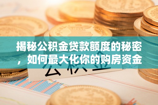 土库揭秘公积金贷款额度的秘密，如何最大化你的购房资金？