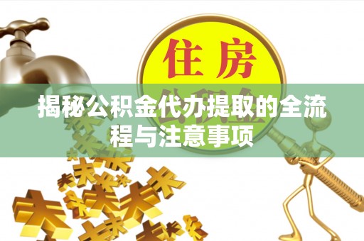 铁门关揭秘公积金代办提取的全流程与注意事项