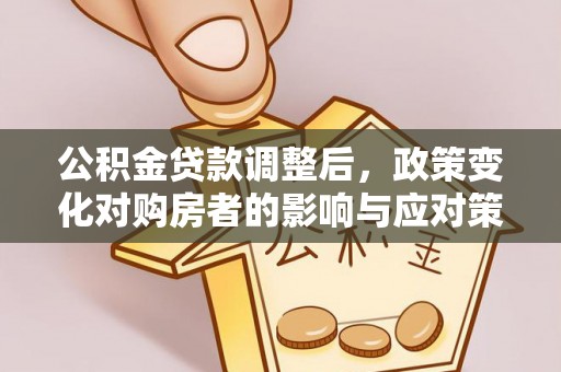 铁门关公积金贷款调整后，政策变化对购房者的影响与应对策略