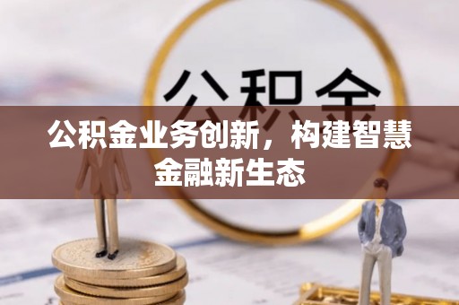 石嘴山公积金业务创新，构建智慧金融新生态