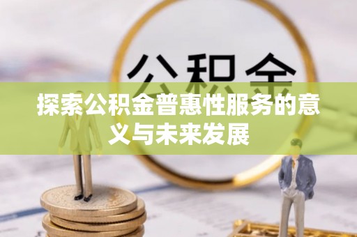 石嘴山探索公积金普惠性服务的意义与未来发展