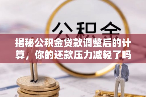 嘉禾揭秘公积金贷款调整后的计算，你的还款压力减轻了吗？