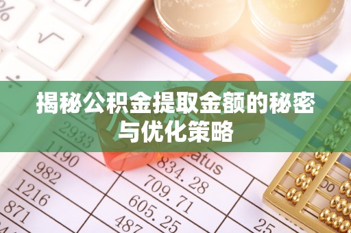 会宁揭秘公积金提取金额的秘密与优化策略