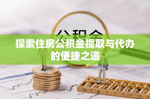 长武探索住房公积金提取与代办的便捷之道