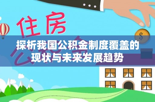 长武探析我国公积金制度覆盖的现状与未来发展趋势