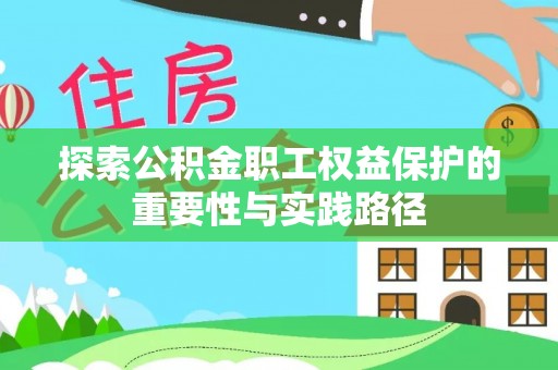 华县探索公积金职工权益保护的重要性与实践路径
