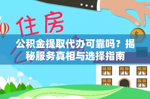 遵化公积金提取代办可靠吗？揭秘服务真相与选择指南