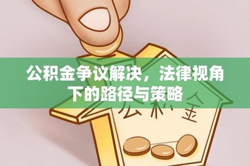 遵化公积金争议解决，法律视角下的路径与策略