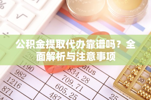 周宁公积金提取代办靠谱吗？全面解析与注意事项