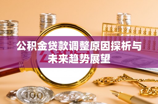 周宁公积金贷款调整原因探析与未来趋势展望
