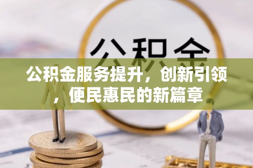 周宁公积金服务提升，创新引领，便民惠民的新篇章