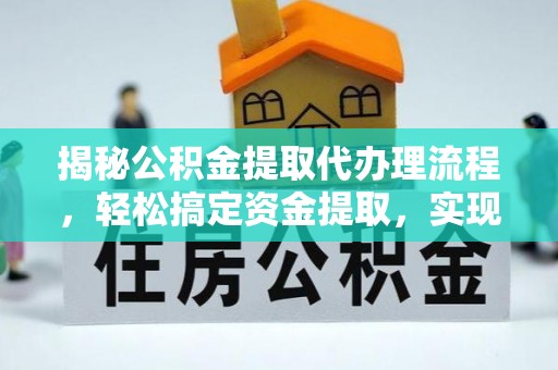 周宁揭秘公积金提取代办理流程，轻松搞定资金提取，实现财务自由