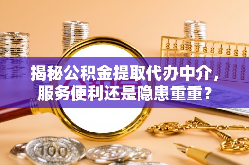 土默特左旗揭秘公积金提取代办中介，服务便利还是隐患重重？