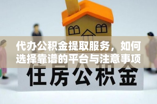 土默特左旗代办公积金提取服务，如何选择靠谱的平台与注意事项