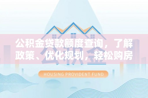 灞桥公积金贷款额度查询，了解政策、优化规划，轻松购房不是梦