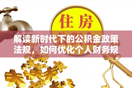 林口解读新时代下的公积金政策法规，如何优化个人财务规划
