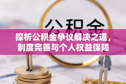 林口探析公积金争议解决之道，制度完善与个人权益保障