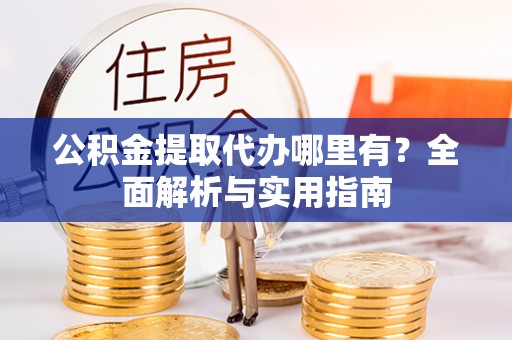 五原公积金提取代办哪里有？全面解析与实用指南