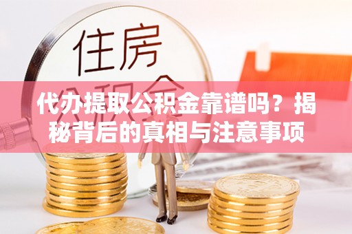 延边代办提取公积金靠谱吗？揭秘背后的真相与注意事项