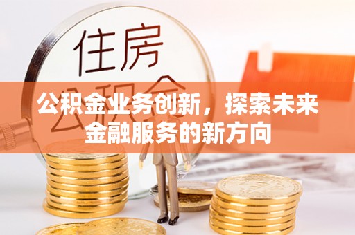 延边公积金业务创新，探索未来金融服务的新方向