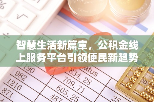 肥西智慧生活新篇章，公积金线上服务平台引领便民新趋势