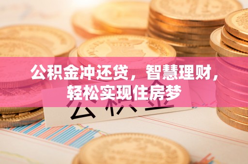 清镇公积金冲还贷，智慧理财，轻松实现住房梦