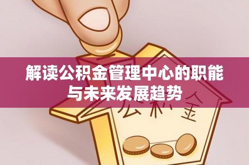 肥西解读公积金管理中心的职能与未来发展趋势