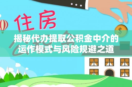 新干揭秘代办提取公积金中介的运作模式与风险规避之道