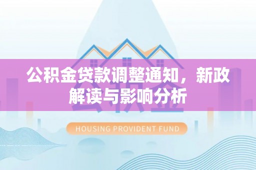 楠西公积金贷款调整通知，新政解读与影响分析