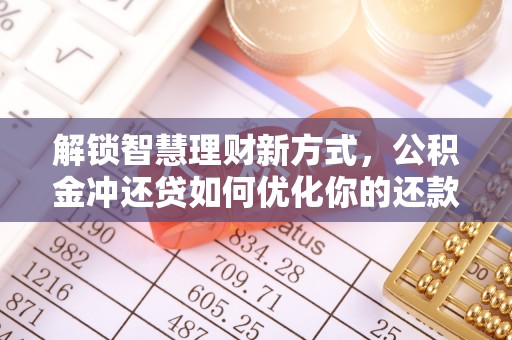 瓜州解锁智慧理财新方式，公积金冲还贷如何优化你的还款计划