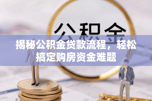 瓜州揭秘公积金贷款流程，轻松搞定购房资金难题