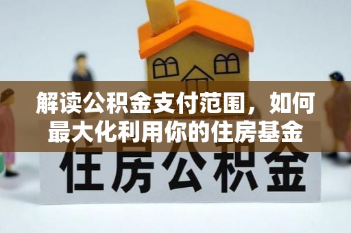忻州解读公积金支付范围，如何最大化利用你的住房基金