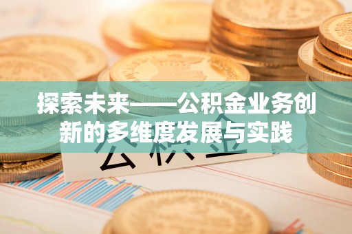 忻州探索未来——公积金业务创新的多维度发展与实践