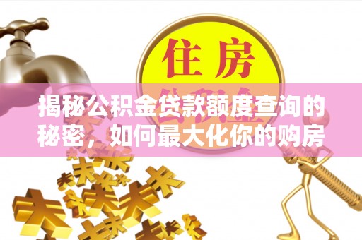 南岗揭秘公积金贷款额度查询的秘密，如何最大化你的购房资金？