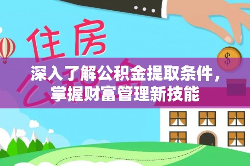 确山深入了解公积金提取条件，掌握财富管理新技能