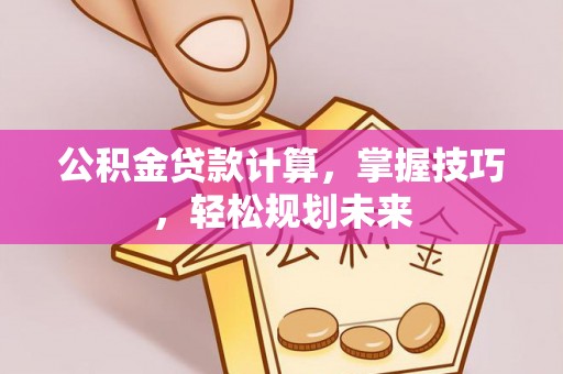 确山公积金贷款计算，掌握技巧，轻松规划未来