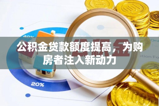 确山公积金贷款额度提高，为购房者注入新动力