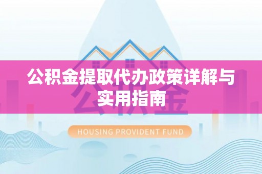 犍为公积金提取代办政策详解与实用指南