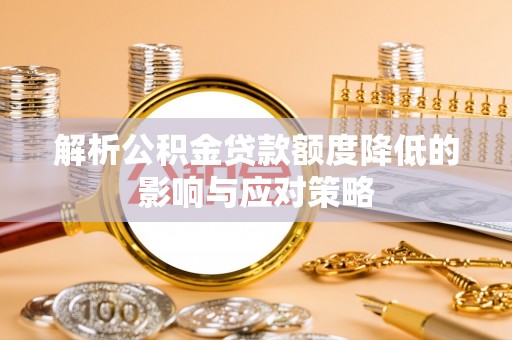 庆安解析公积金贷款额度降低的影响与应对策略