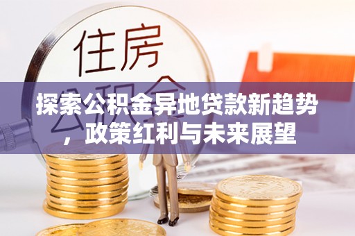 庆安探索公积金异地贷款新趋势，政策红利与未来展望