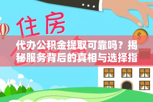 庆安代办公积金提取可靠吗？揭秘服务背后的真相与选择指南