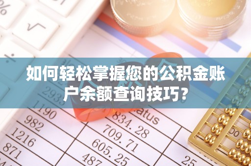南皮如何轻松掌握您的公积金账户余额查询技巧？