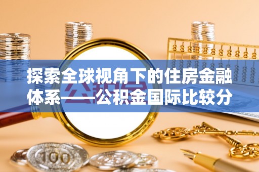 南皮探索全球视角下的住房金融体系——公积金国际比较分析