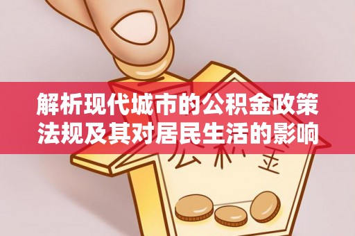 南皮解析现代城市的公积金政策法规及其对居民生活的影响