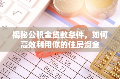 戚墅堰揭秘公积金贷款条件，如何高效利用你的住房资金