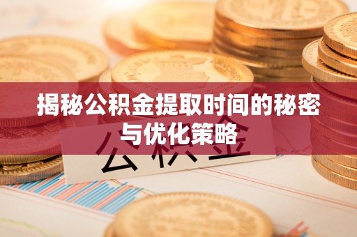 大肚揭秘公积金提取时间的秘密与优化策略