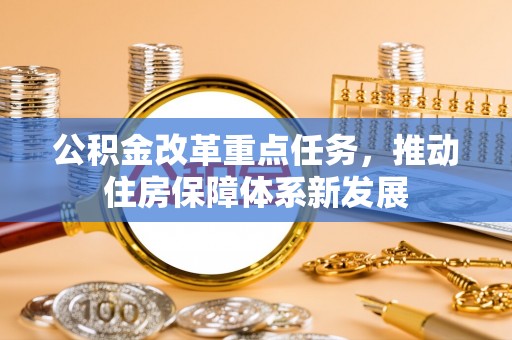乌伊岭公积金改革重点任务，推动住房保障体系新发展