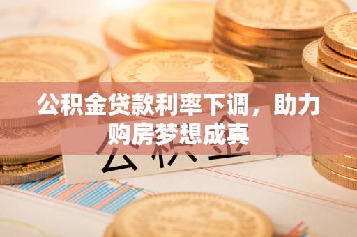 莒光公积金贷款利率下调，助力购房梦想成真